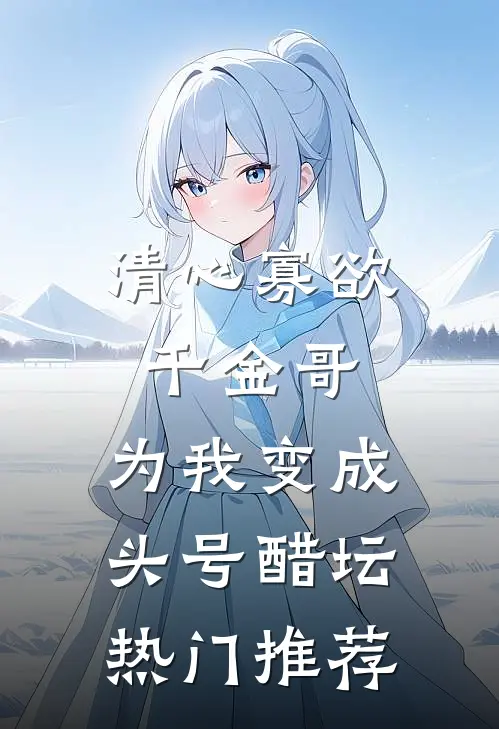 清心寡欲千金哥，为我变成头号醋坛热门推荐