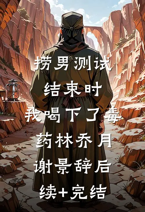 捞男测试结束时，我喝下了毒药林乔月谢景辞后续+完结