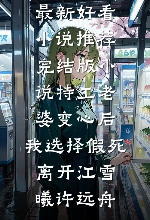 特工老婆变心后，我选择假死离开(江雪曦许远舟)最新好看小说推荐_完结版小说特工老婆变心后，我选择假死离开(江雪曦许远舟)
