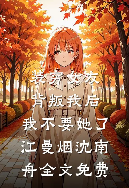 装穷女友背叛我后，我不要她了江曼烟沈南舟全文免费