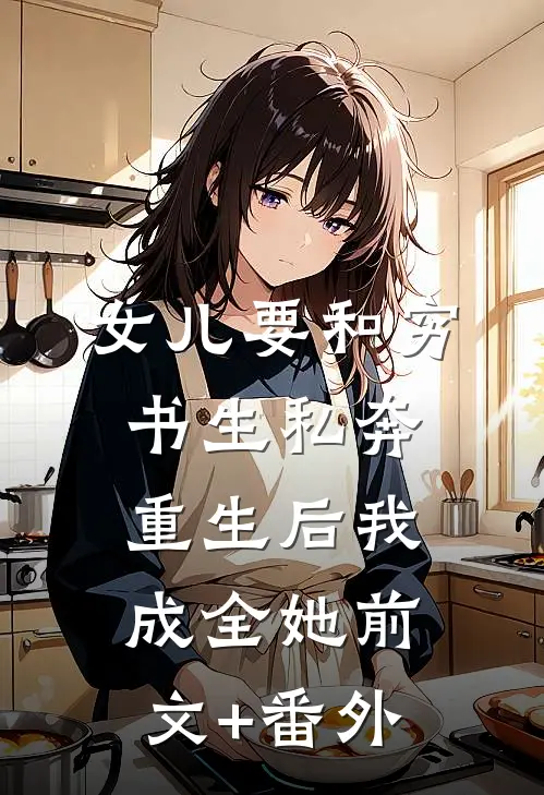 女儿要和穷书生私奔，重生后我成全她前文+番外