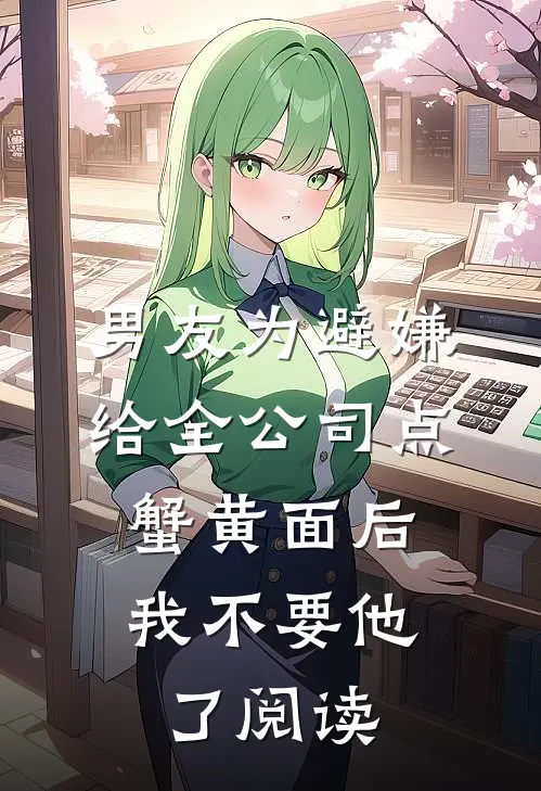 男友为避嫌给全公司点蟹黄面后，我不要他了阅读