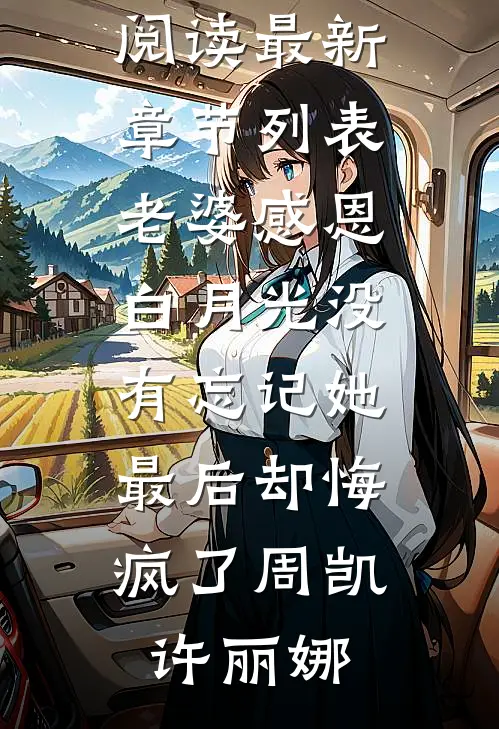 老婆感恩白月光没有忘记她，最后却悔疯了周凯许丽娜免费小说全本阅读_最新章节列表老婆感恩白月光没有忘记她，最后却悔疯了周凯许丽娜