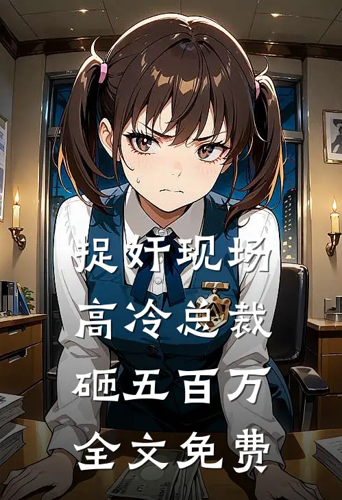 捉奸现场，高冷总裁砸五百万全文免费