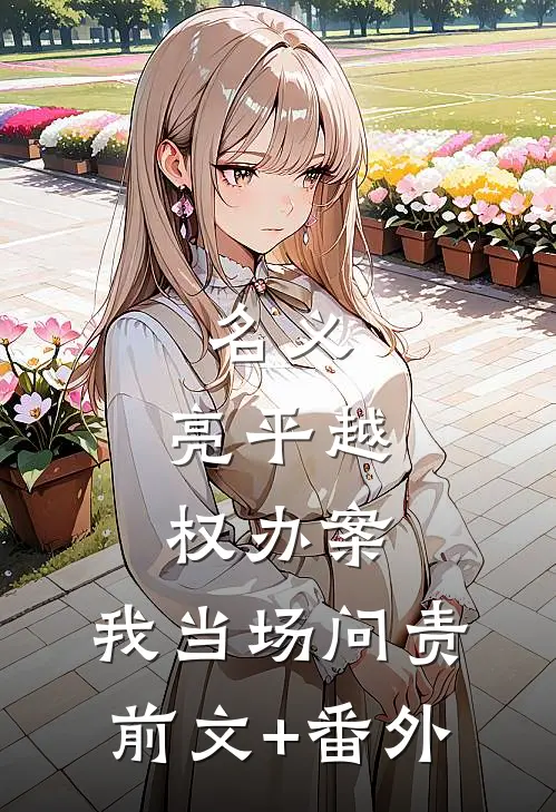 名义：亮平越权办案，我当场问责前文+番外