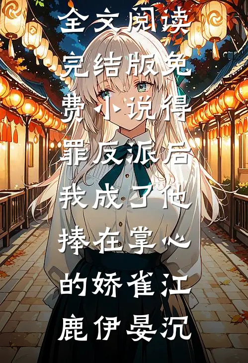 得罪反派后，我成了他捧在掌心的娇雀(江鹿伊晏沉)完整版免费全文阅读_完结版免费小说得罪反派后，我成了他捧在掌心的娇雀(江鹿伊晏沉)