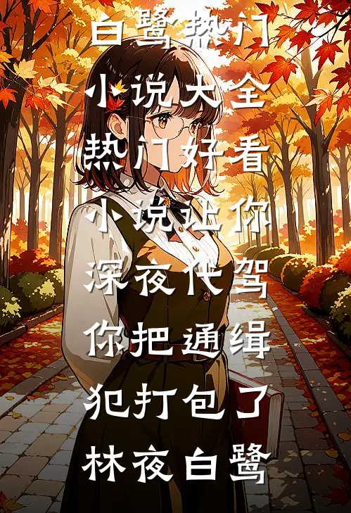让你深夜代驾，你把通缉犯打包了(林夜白鹭)热门小说大全_热门好看小说让你深夜代驾，你把通缉犯打包了林夜白鹭