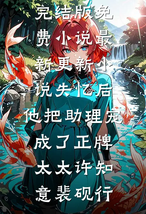 失忆后，他把助理宠成了正牌太太许知意裴砚行完结版免费小说_最新更新小说失忆后，他把助理宠成了正牌太太(许知意裴砚行)