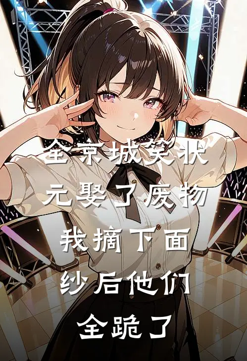 全京城笑状元娶了废物，我摘下面纱后他们全跪了