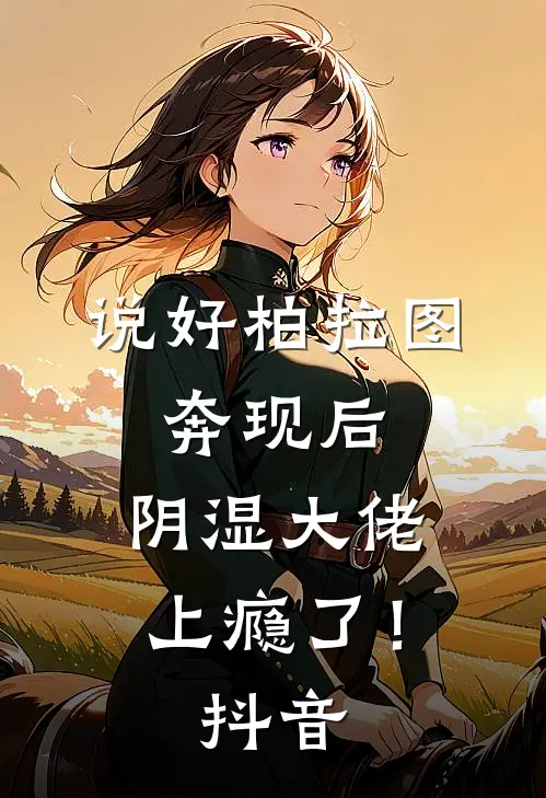 说好柏拉图，奔现后，阴湿大佬上瘾了！抖音