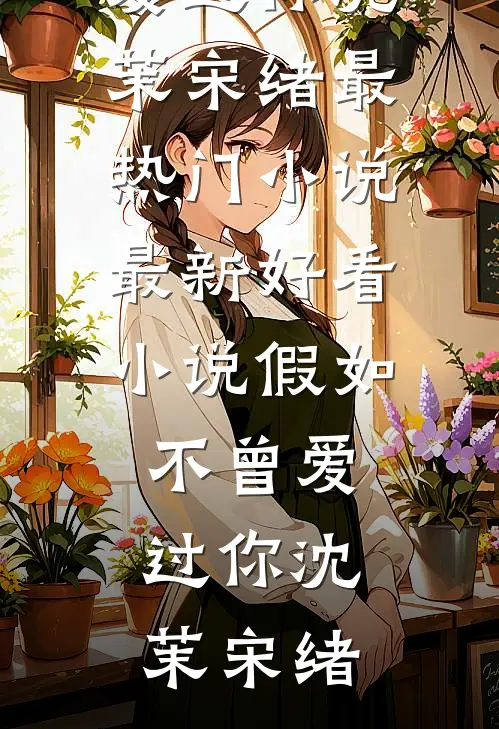 假如不曾爱过你(沈茉宋绪)最热门小说_最新好看小说假如不曾爱过你(沈茉宋绪)