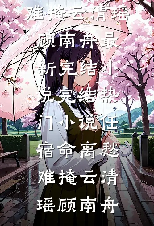 任宿命离愁难掩(云清瑶顾南舟)最新完结小说_完结热门小说任宿命离愁难掩云清瑶顾南舟