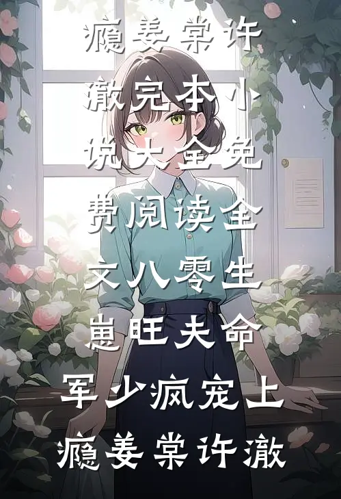 八零生崽旺夫命：军少疯宠上瘾(姜棠许澈)完本小说大全_免费阅读全文八零生崽旺夫命：军少疯宠上瘾姜棠许澈