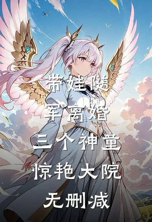 带娃随军离婚，三个神童惊艳大院无删减