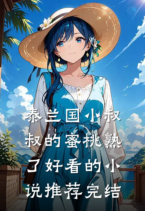 泰兰国小叔叔的蜜桃熟了好看的小说推荐完结