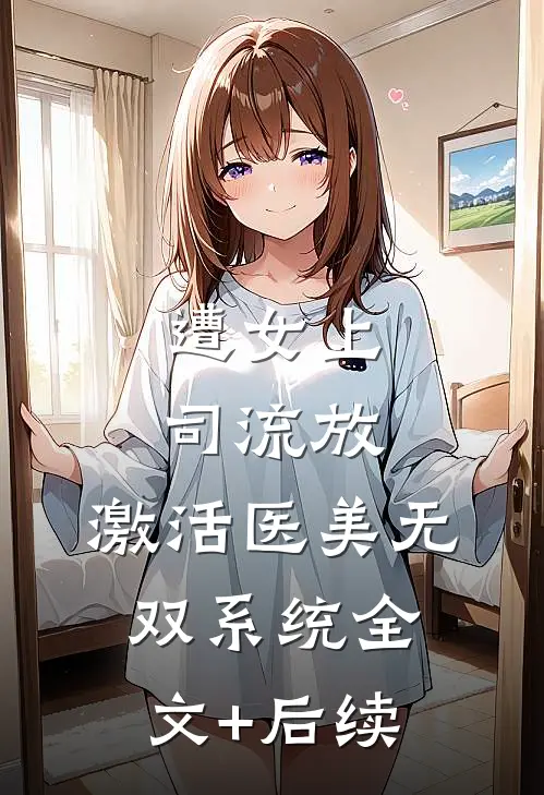 遭女上司流放，激活医美无双系统全文+后续