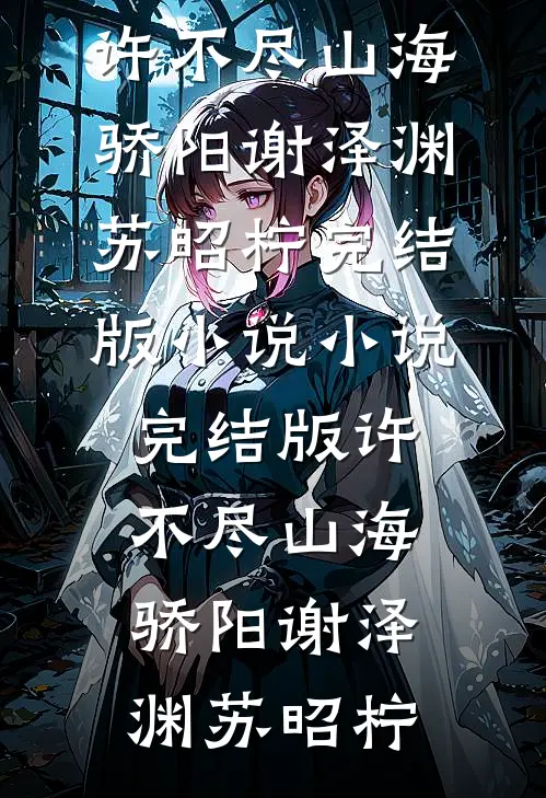 许不尽山海骄阳谢泽渊苏昭柠完结版小说_小说完结版许不尽山海骄阳谢泽渊苏昭柠