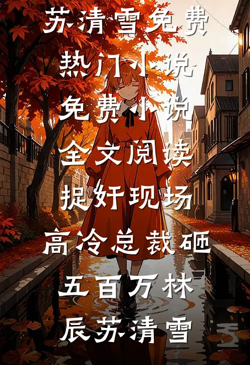 捉奸现场，高冷总裁砸五百万(林辰苏清雪)免费热门小说_免费小说全文阅读捉奸现场，高冷总裁砸五百万(林辰苏清雪)