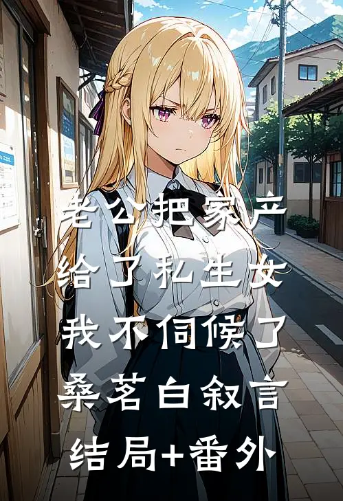 老公把家产给了私生女，我不伺候了桑茗白叙言结局+番外