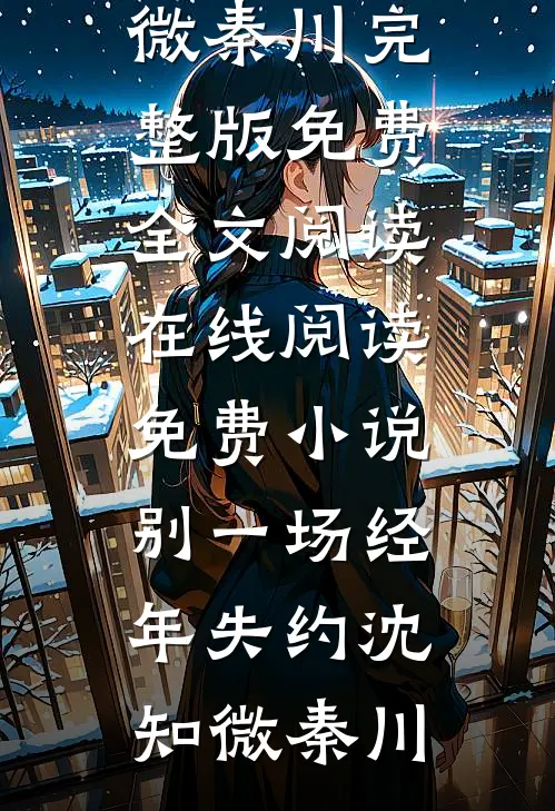 别一场经年失约沈知微秦川完整版免费全文阅读_在线阅读免费小说别一场经年失约(沈知微秦川)