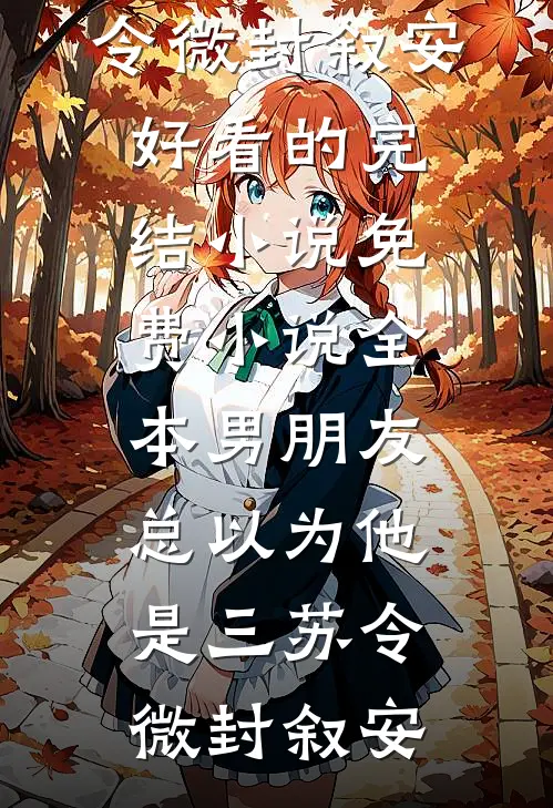 男朋友总以为他是三(苏令微封叙安)好看的完结小说_免费小说全本男朋友总以为他是三(苏令微封叙安)