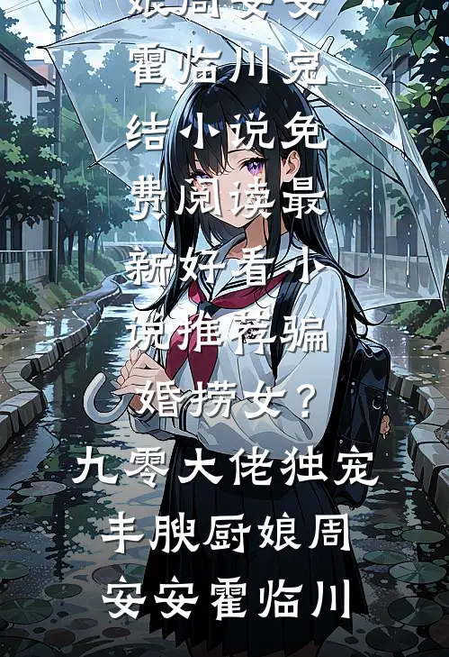 骗婚捞女？九零大佬独宠丰腴厨娘周安安霍临川完结小说免费阅读_最新好看小说推荐骗婚捞女？九零大佬独宠丰腴厨娘周安安霍临川