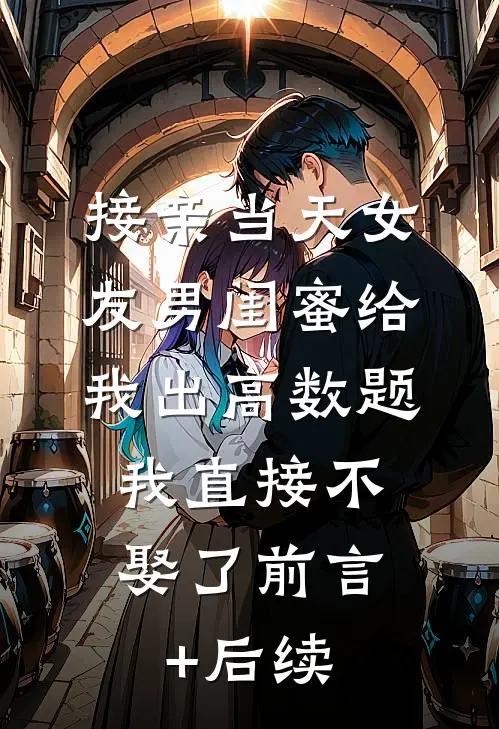 接亲当天女友男闺蜜给我出高数题，我直接不娶了前言+后续