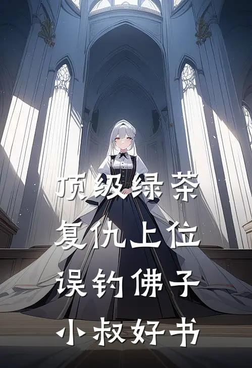 顶级绿茶复仇上位，误钓佛子小叔好书