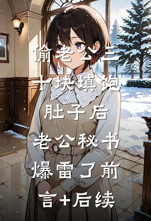 偷老公三十块填饱肚子后，老公秘书爆雷了前言+后续