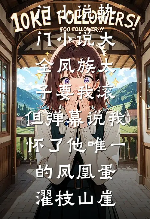 凤族太子要我滚，但弹幕说我怀了他唯一的凤凰蛋濯枝山崖免费热门小说_热门小说大全凤族太子要我滚，但弹幕说我怀了他唯一的凤凰蛋(濯枝山崖)