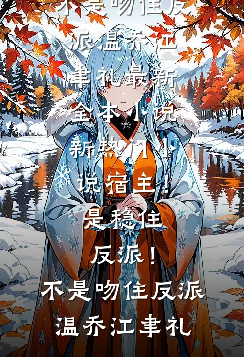 宿主！是稳住反派！不是吻住反派温乔江聿礼最新全本小说_新热门小说宿主！是稳住反派！不是吻住反派(温乔江聿礼)