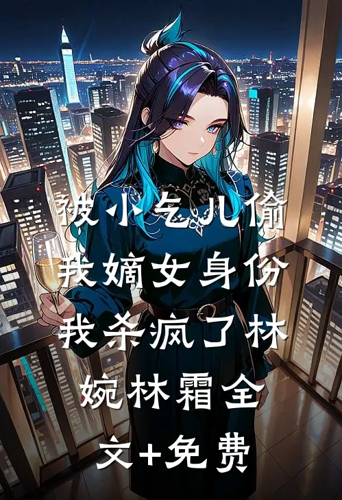 被小乞儿偷我嫡女身份，我杀疯了林婉林霜全文+免费