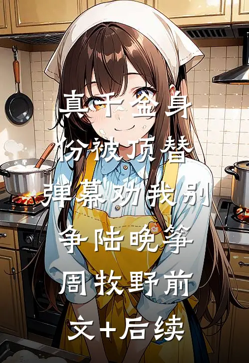真千金身份被顶替，弹幕劝我别争陆晚筝周牧野前文+后续