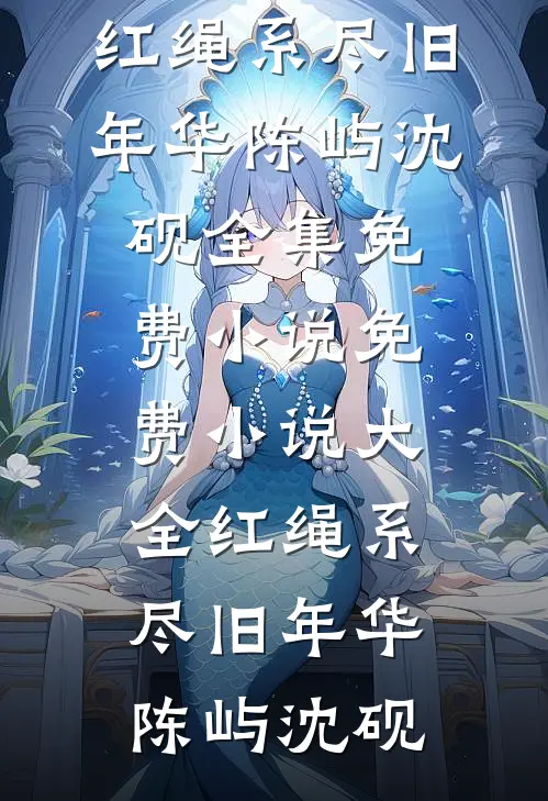 红绳系尽旧年华陈屿沈砚全集免费小说_免费小说大全红绳系尽旧年华(陈屿沈砚)
