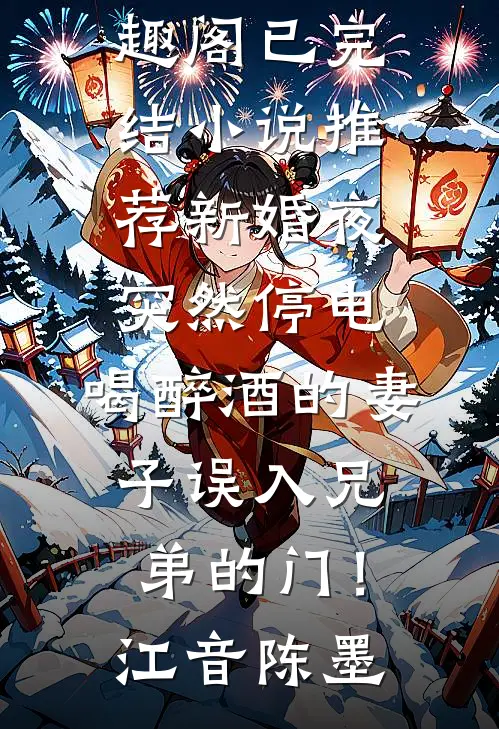 新婚夜突然停电，喝醉酒的妻子误入兄弟的门！(江音陈墨)免费小说笔趣阁_已完结小说推荐新婚夜突然停电，喝醉酒的妻子误入兄弟的门！江音陈墨