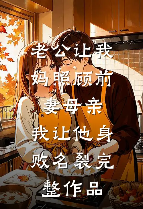 老公让我妈照顾前妻母亲，我让他身败名裂完整作品