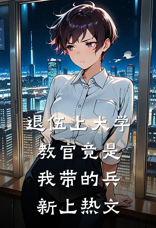 退伍上大学，教官竟是我带的兵新上热文