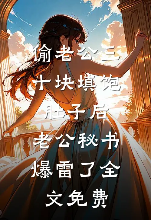 偷老公三十块填饱肚子后，老公秘书爆雷了全文免费