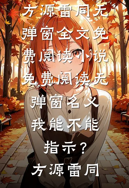 名义：我能不能指示？方源雷同无弹窗全文免费阅读_小说免费阅读无弹窗名义：我能不能指示？(方源雷同)