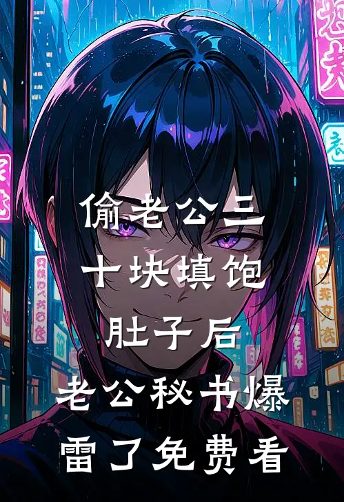 偷老公三十块填饱肚子后，老公秘书爆雷了免费看