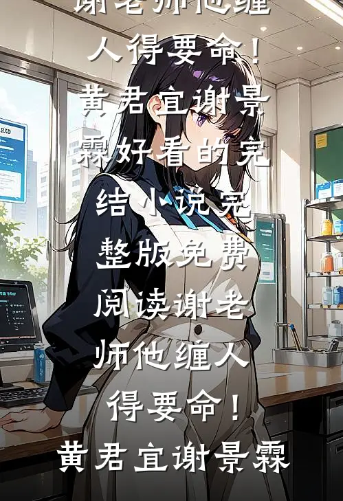 谢老师他缠人得要命！(黄君宜谢景霖)好看的完结小说_完整版免费阅读谢老师他缠人得要命！黄君宜谢景霖