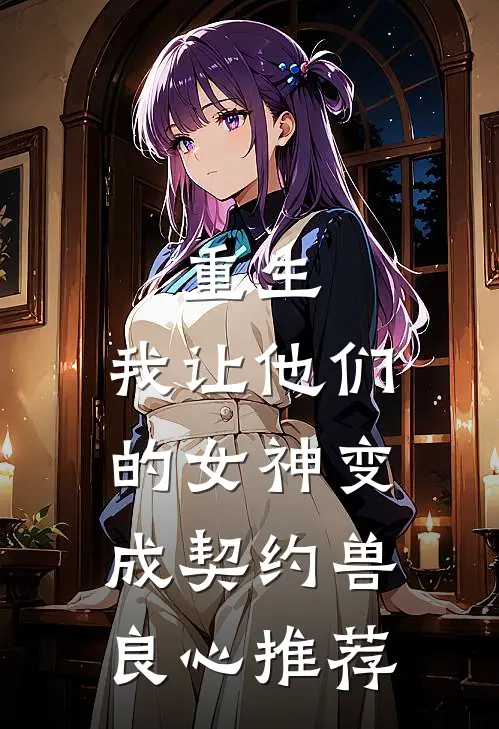 重生，我让他们的女神变成契约兽良心推荐