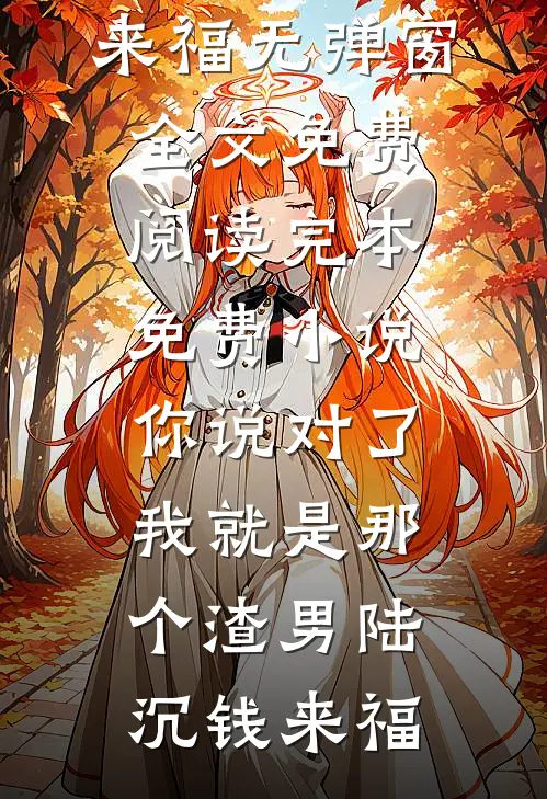 你说对了，我就是那个渣男陆沉钱来福无弹窗全文免费阅读_完本免费小说你说对了，我就是那个渣男陆沉钱来福