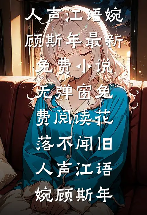 花落不闻旧人声江语婉顾斯年最新免费小说_无弹窗免费阅读花落不闻旧人声(江语婉顾斯年)