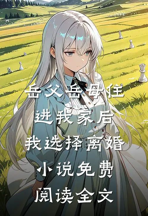 岳父岳母住进我家后，我选择离婚小说免费阅读全文