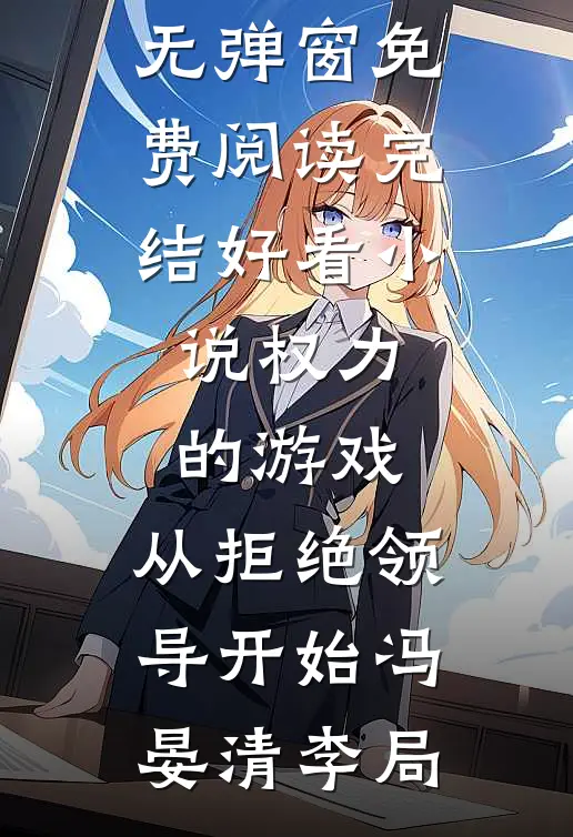 权力的游戏，从拒绝领导开始冯晏清李局无弹窗免费阅读_完结好看小说权力的游戏，从拒绝领导开始(冯晏清李局)