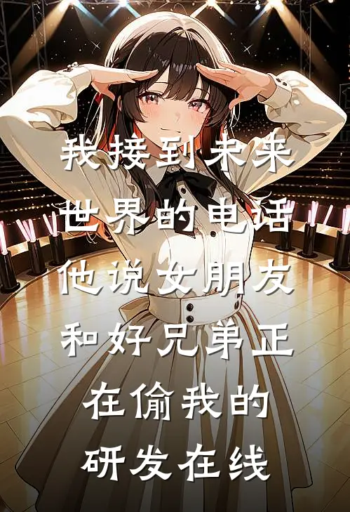 我接到未来世界的电话，他说女朋友和好兄弟正在偷我的研发在线