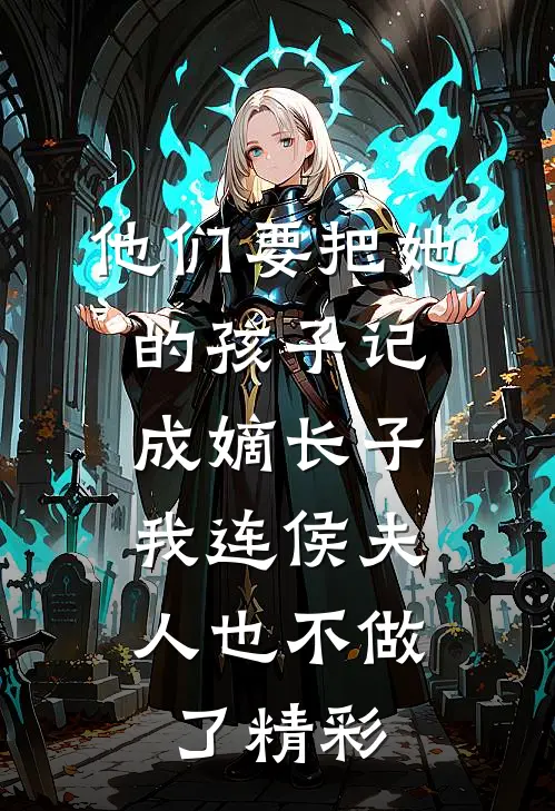 他们要把她的孩子记成嫡长子，我连侯夫人也不做了精彩