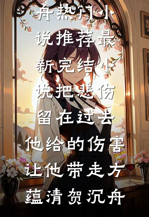把悲伤留在过去，他给的伤害让他带走方蕴清贺沉舟热门小说推荐_最新完结小说把悲伤留在过去，他给的伤害让他带走(方蕴清贺沉舟)