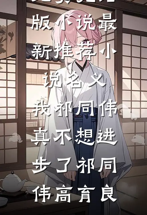 名义：我祁同伟真不想进步了祁同伟高育良免费完结版小说_最新推荐小说名义：我祁同伟真不想进步了祁同伟高育良